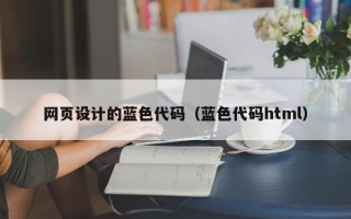 张家口网页设计的蓝色代码（蓝色代码html）